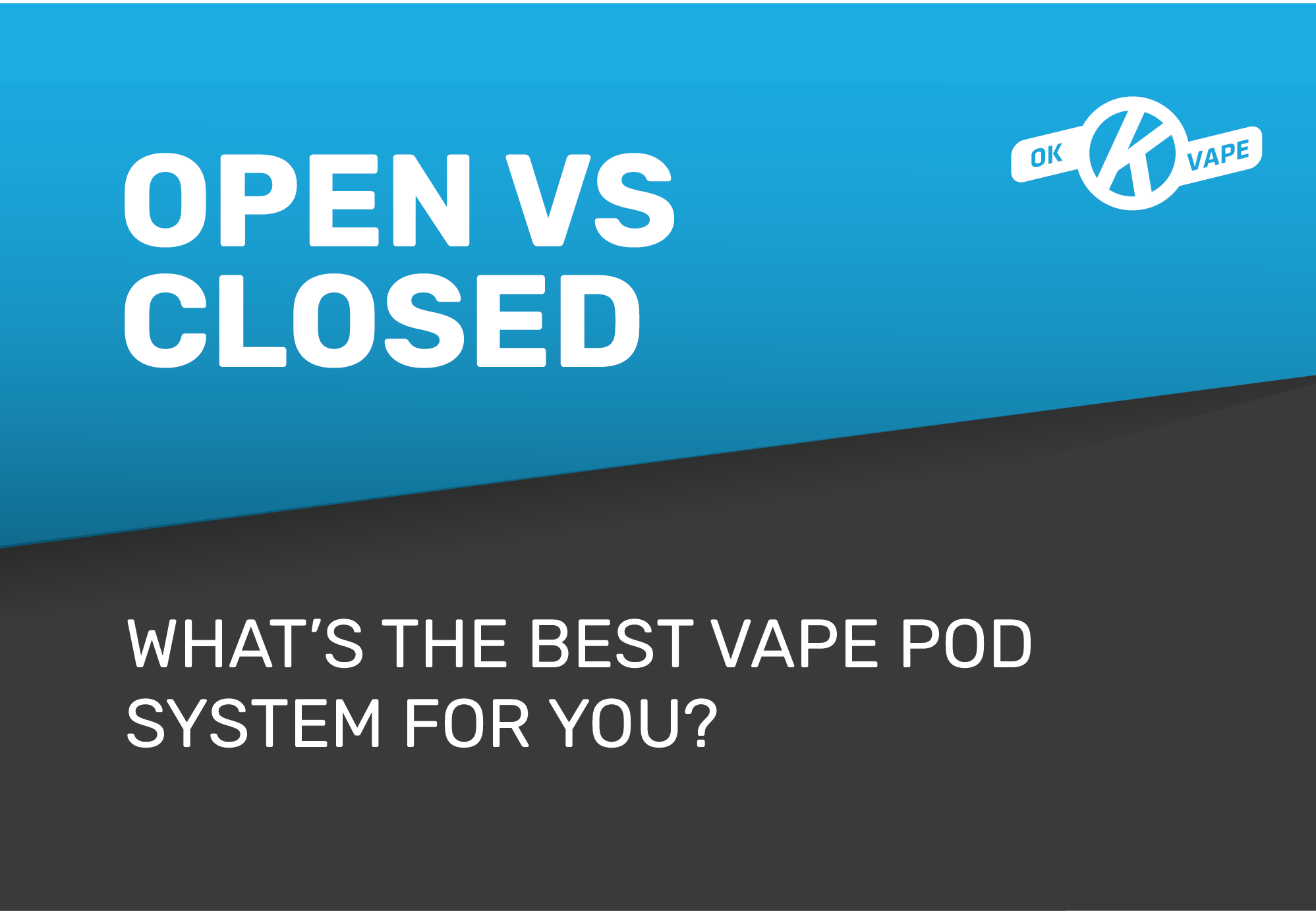 Open vs Closed: What’s the Best Vape Pod System? | OK Vape