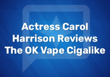 Actress Carol Harrison Reviews The OK Vape Cigalike
