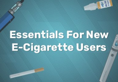 Essentials For New E-Cigarette Users