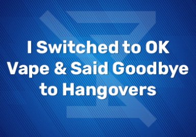 I Switched to OK Vape & Said Goodbye to Hangovers