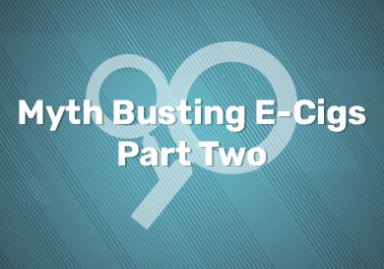 Myth Busting E-Cigs: Part Two