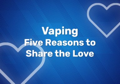 Vaping - Five Reasons to Share the Love